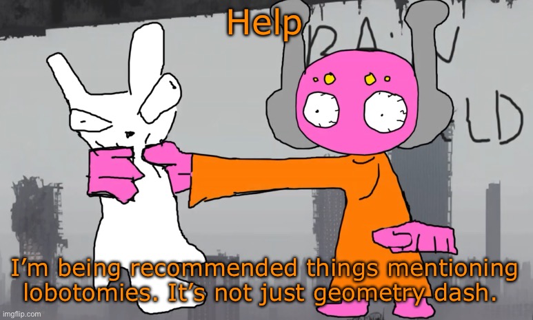 /srs | Help; I’m being recommended things mentioning lobotomies. It’s not just geometry dash. | image tagged in five pebbles announcement | made w/ Imgflip meme maker