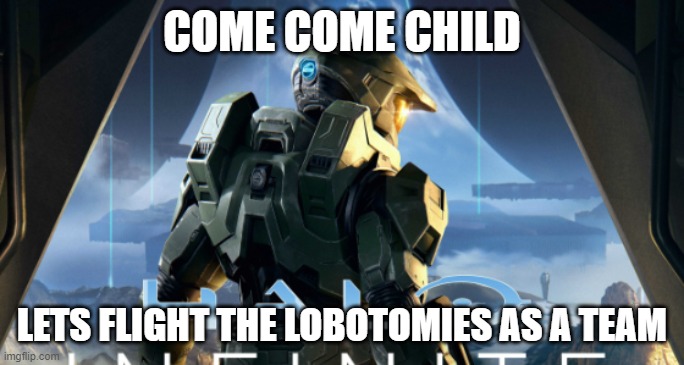 Master cheif about to kill himself | COME COME CHILD LETS FLIGHT THE LOBOTOMIES AS A TEAM | image tagged in master cheif about to kill himself | made w/ Imgflip meme maker