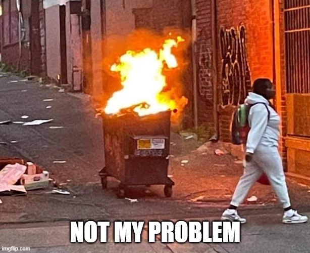 Walking Away From a  Dumpster Fire | NOT MY PROBLEM | image tagged in walking away from a dumpster fire | made w/ Imgflip meme maker