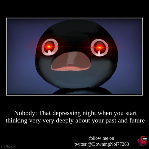 Depression time | Nobody: That depressing night when you start thinking very very deeply about your past and future | follow me on twitter @DowningNol77263 | image tagged in funny,demotivationals | made w/ Imgflip demotivational maker