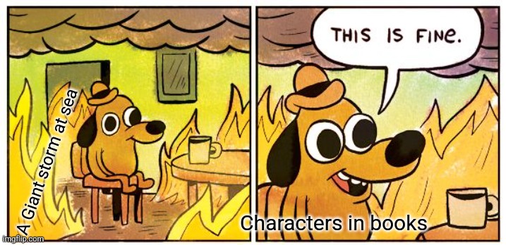 This is Fine | A Giant storm at sea; Characters in books | image tagged in memes,this is fine | made w/ Imgflip meme maker