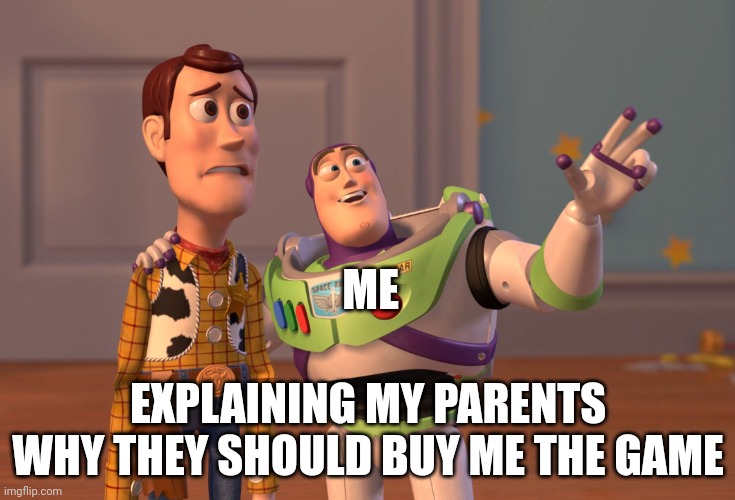 #Kids | ME; EXPLAINING MY PARENTS WHY THEY SHOULD BUY ME THE GAME | image tagged in memes,x x everywhere | made w/ Imgflip meme maker
