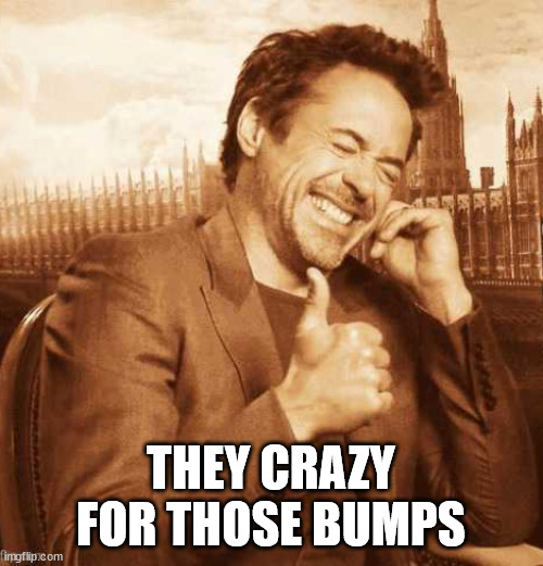 LAUGHING THUMBS UP | THEY CRAZY FOR THOSE BUMPS | image tagged in laughing thumbs up | made w/ Imgflip meme maker