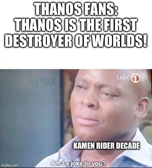 Kamen Rider Decade Vs Thanos | THANOS FANS: THANOS IS THE FIRST DESTROYER OF WORLDS! KAMEN RIDER DECADE | image tagged in am i a joke to you | made w/ Imgflip meme maker