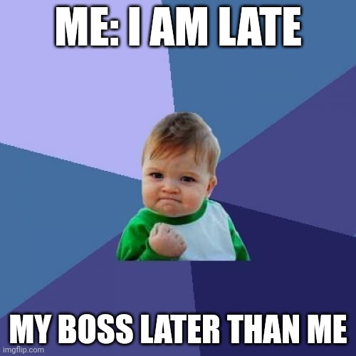 Success | ME: I AM LATE; MY BOSS LATER THAN ME | image tagged in memes,success kid | made w/ Imgflip meme maker