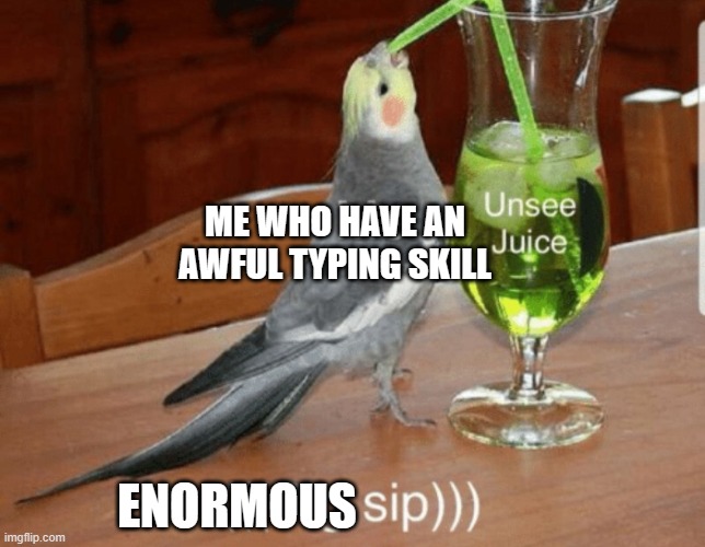 Unsee juice | ME WHO HAVE AN AWFUL TYPING SKILL ENORMOUS | image tagged in unsee juice | made w/ Imgflip meme maker