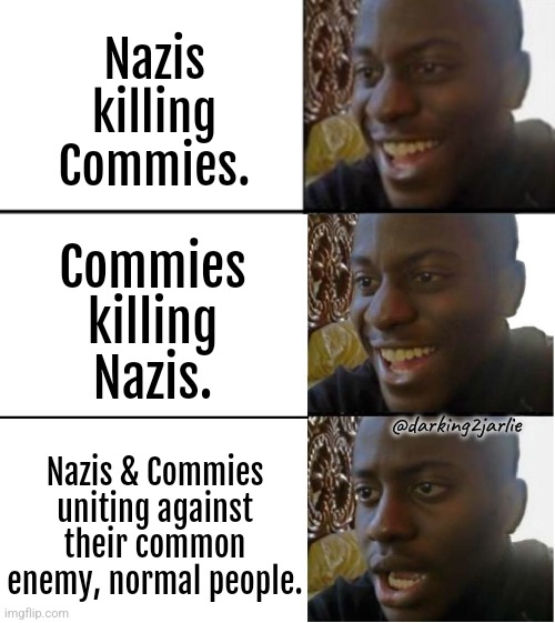 Moderates are the real enemy. | Nazis killing Commies. Commies killing Nazis. @darking2jarlie; Nazis & Commies uniting against their common enemy, normal people. | image tagged in nazi,fascism,communism,marxism,america,europe | made w/ Imgflip meme maker