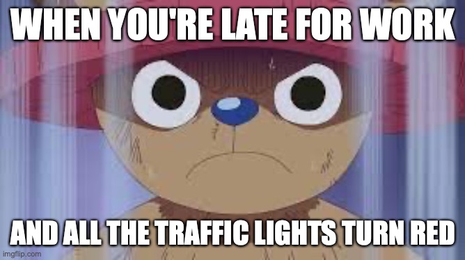 Angry Chopper 2 | WHEN YOU'RE LATE FOR WORK; AND ALL THE TRAFFIC LIGHTS TURN RED | image tagged in angry chopper 2 | made w/ Imgflip meme maker