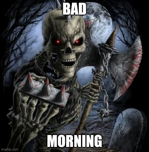 Hehehehehehehhehahahahaahhahaha | BAD; MORNING | image tagged in badass skeleton | made w/ Imgflip meme maker