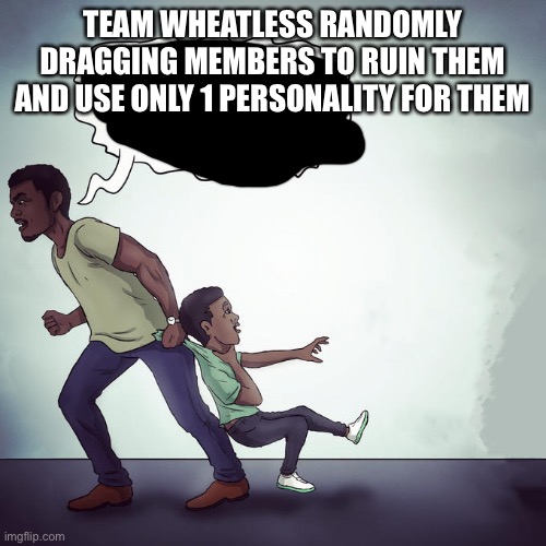 Tbh this whole beef is stupid | TEAM WHEATLESS RANDOMLY DRAGGING MEMBERS TO RUIN THEM AND USE ONLY 1 PERSONALITY FOR THEM | image tagged in oh hell nah not my son | made w/ Imgflip meme maker