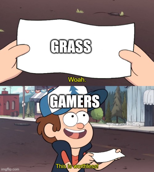 gamer | GRASS; GAMERS | image tagged in this is worthless,gamer | made w/ Imgflip meme maker