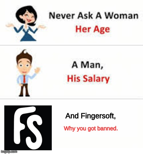 Never ask a woman her age | And Fingersoft, Why you got banned. | image tagged in never ask a woman her age | made w/ Imgflip meme maker