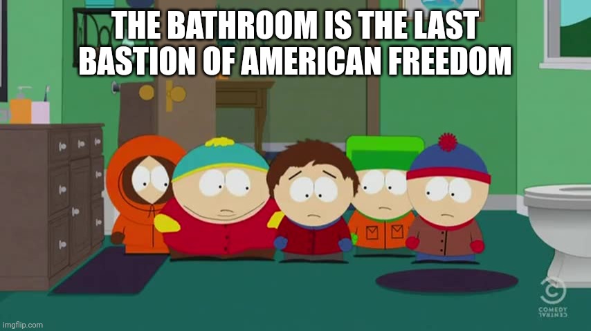 South Park | THE BATHROOM IS THE LAST BASTION OF AMERICAN FREEDOM | image tagged in freedom in murica,south park,toilet humor,eric cartman,cartman,south park craig | made w/ Imgflip meme maker