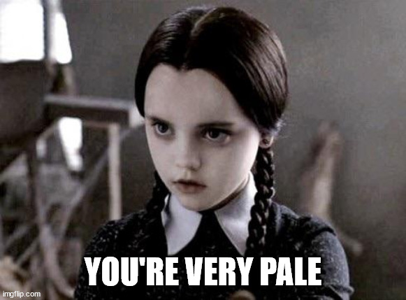 Pale girl can't even | YOU'RE VERY PALE | image tagged in pale girl can't even | made w/ Imgflip meme maker