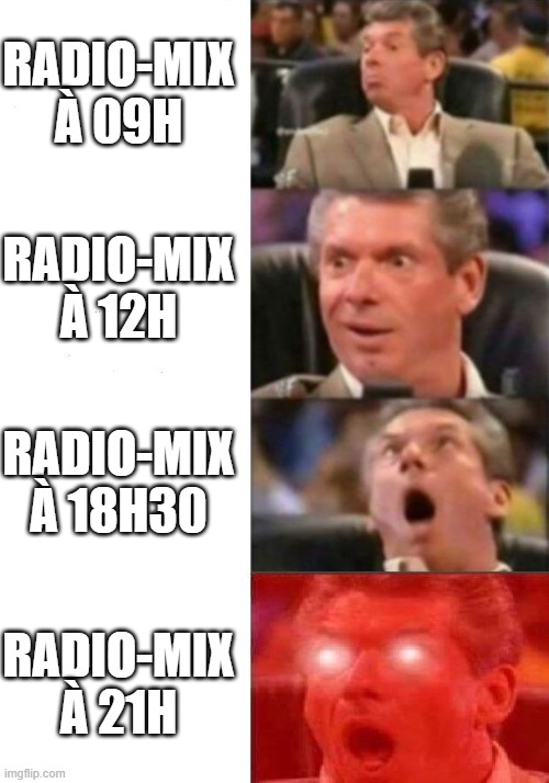 Mr. McMahon reaction | RADIO-MIX À 09H; RADIO-MIX À 12H; RADIO-MIX À 18H30; RADIO-MIX À 21H | image tagged in mr mcmahon reaction | made w/ Imgflip meme maker