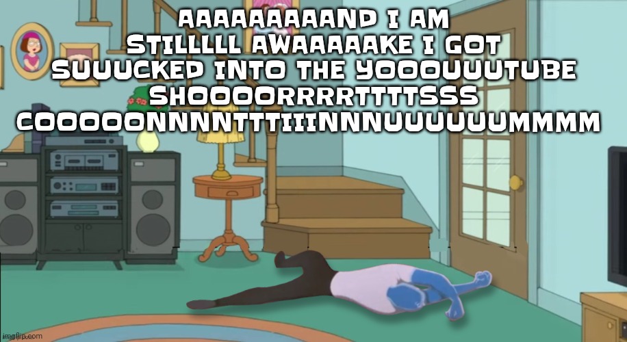 Autism | AAAAAAAAAND I AM STILLLLL AWAAAAAKE I GOT SUUUCKED INTO THE YOOOUUUTUBE SHOOOORRRRTTTTSSS COOOOONNNNTTTIIINNNUUUUUUMMMM | image tagged in peter griffin dead | made w/ Imgflip meme maker