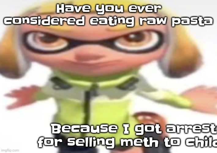 :3 | Have you ever considered eating raw pasta; Because I got arrested for selling meth to children | image tagged in ikan's stare | made w/ Imgflip meme maker