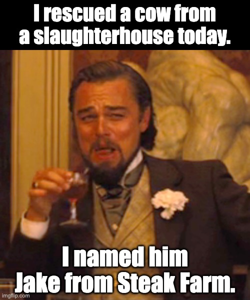 Jake | I rescued a cow from a slaughterhouse today. I named him Jake from Steak Farm. | image tagged in memes,laughing leo | made w/ Imgflip meme maker