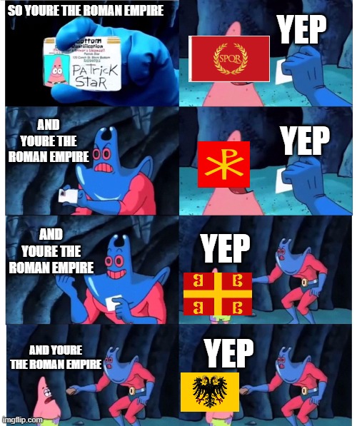 Roman empire | YEP; SO YOURE THE ROMAN EMPIRE; AND YOURE THE ROMAN EMPIRE; YEP; AND YOURE THE ROMAN EMPIRE; YEP; YEP; AND YOURE THE ROMAN EMPIRE | image tagged in patrick not my wallet | made w/ Imgflip meme maker