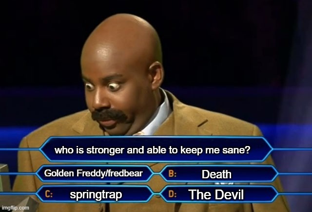 who is it? | who is stronger and able to keep me sane? Golden Freddy/fredbear; Death; The Devil; springtrap | image tagged in who wants to be a millionaire | made w/ Imgflip meme maker