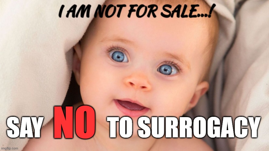 Surrogacy | I AM NOT FOR SALE...! NO; SAY              TO SURROGACY | image tagged in baby,surrogacy,women's rights,pregnancy,political meme | made w/ Imgflip meme maker