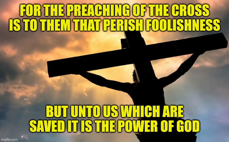 Jesus Christ on Cross  Sun | FOR THE PREACHING OF THE CROSS IS TO THEM THAT PERISH FOOLISHNESS; BUT UNTO US WHICH ARE SAVED IT IS THE POWER OF GOD | image tagged in jesus christ on cross sun | made w/ Imgflip meme maker