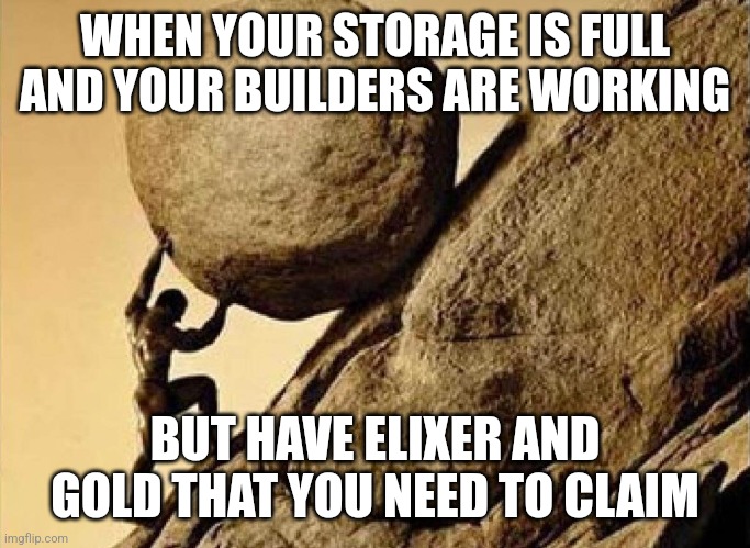 clash of clans when u need to upgrade | WHEN YOUR STORAGE IS FULL AND YOUR BUILDERS ARE WORKING; BUT HAVE ELIXER AND GOLD THAT YOU NEED TO CLAIM | image tagged in pushing rock up hill | made w/ Imgflip meme maker