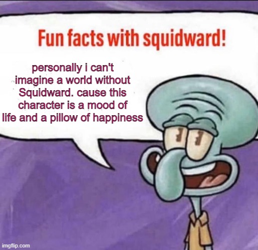 Fun Facts with Squidward | personally i can't imagine a world without Squidward. cause this character is a mood of life and a pillow of happiness | image tagged in fun facts with squidward | made w/ Imgflip meme maker