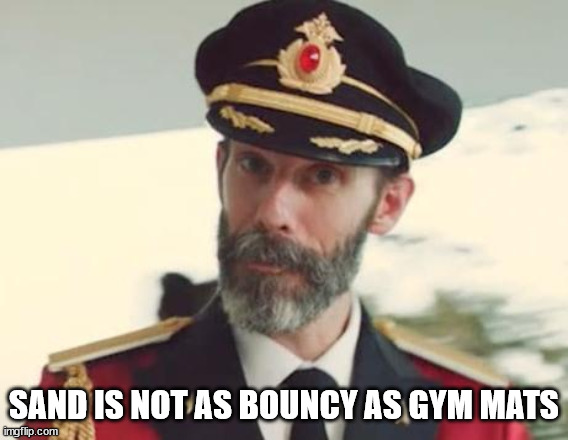 Captain Obvious | SAND IS NOT AS BOUNCY AS GYM MATS | image tagged in captain obvious | made w/ Imgflip meme maker