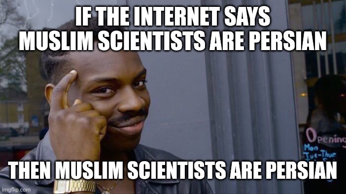 Always follow the internet | IF THE INTERNET SAYS MUSLIM SCIENTISTS ARE PERSIAN; THEN MUSLIM SCIENTISTS ARE PERSIAN | image tagged in memes,roll safe think about it,iran,iranian,persian,scientists | made w/ Imgflip meme maker