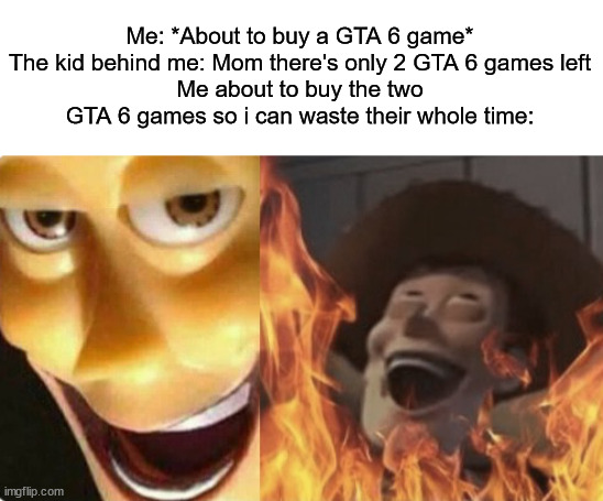 evil me | Me: *About to buy a GTA 6 game*
The kid behind me: Mom there's only 2 GTA 6 games left
Me about to buy the two GTA 6 games so i can waste their whole time: | image tagged in satanic woody no spacing | made w/ Imgflip meme maker