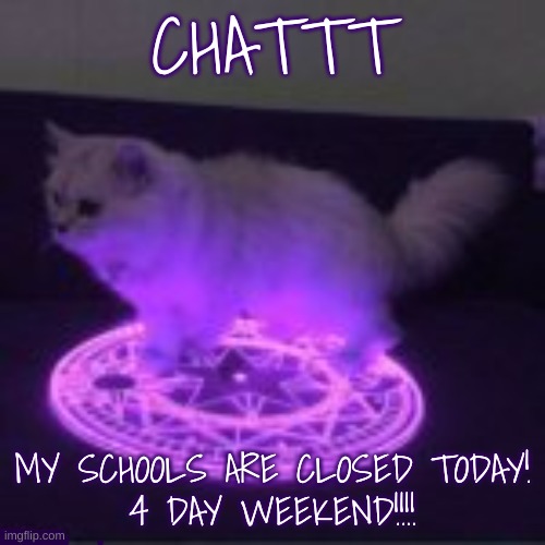 stealing this template now smh | CHATTT; MY SCHOOLS ARE CLOSED TODAY!
4 DAY WEEKEND!!!! | made w/ Imgflip meme maker