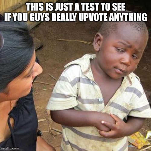 Will yall do it? Its not its not upvote begging btw :) | THIS IS JUST A TEST TO SEE IF YOU GUYS REALLY UPVOTE ANYTHING | image tagged in memes,third world skeptical kid,funny,meme,real,test to see if you upvote anything | made w/ Imgflip meme maker