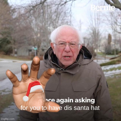 for you to have dis santa hat | image tagged in memes,bernie i am once again asking for your support | made w/ Imgflip meme maker
