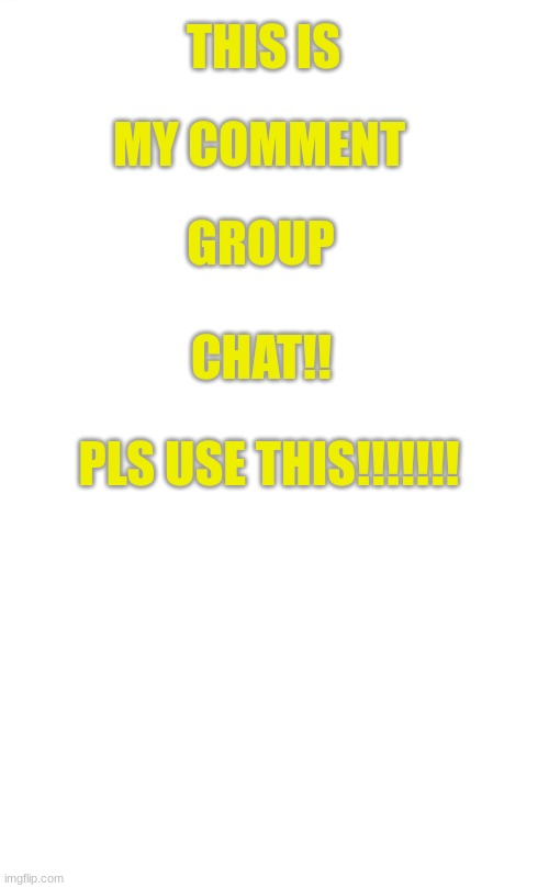 PLEASE CHAT IN COMMENTS PLEASE!!!!!!!!!!! | THIS IS; MY COMMENT; GROUP; CHAT!! PLS USE THIS!!!!!!! | image tagged in group chats | made w/ Imgflip meme maker