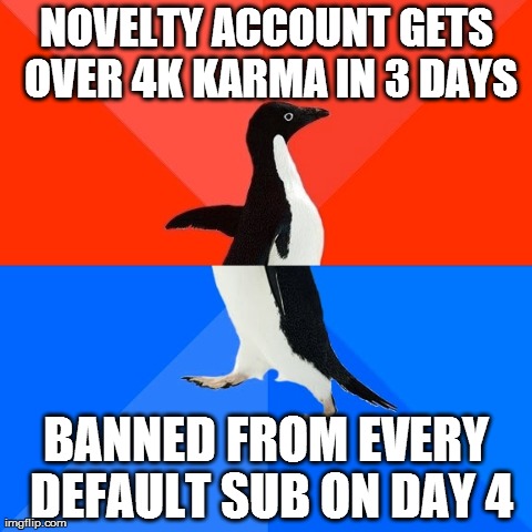 Socially Awesome Awkward Penguin Meme | NOVELTY ACCOUNT GETS OVER 4K KARMA IN 3 DAYS BANNED FROM EVERY DEFAULT SUB ON DAY 4 | image tagged in memes,socially awesome awkward penguin,AdviceAnimals | made w/ Imgflip meme maker