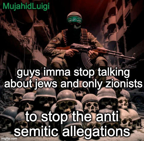 MujahidLuigi announcement | guys imma stop talking about jews and only zionists; to stop the anti semitic allegations | image tagged in mujahidluigi announcement | made w/ Imgflip meme maker