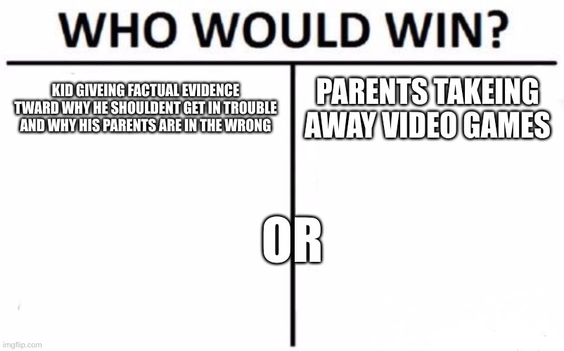 who would win | KID GIVEING FACTUAL EVIDENCE TWARD WHY HE SHOULDENT GET IN TROUBLE AND WHY HIS PARENTS ARE IN THE WRONG; PARENTS TAKEING AWAY VIDEO GAMES; OR | image tagged in memes,who would win,pov parents | made w/ Imgflip meme maker