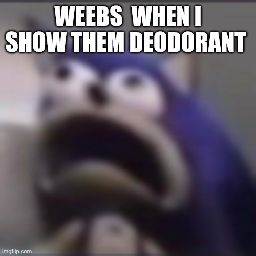distress | WEEBS  WHEN I SHOW THEM DEODORANT | image tagged in distress | made w/ Imgflip meme maker
