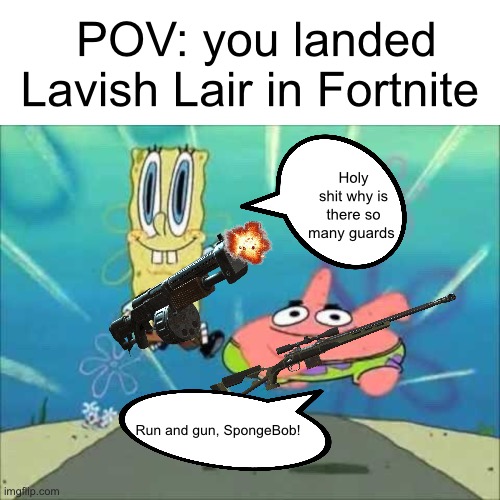 More shitposting | POV: you landed Lavish Lair in Fortnite; Holy shit why is there so many guards; Run and gun, SpongeBob! | image tagged in spongebob and patrick running,fortnite,shitpost | made w/ Imgflip meme maker