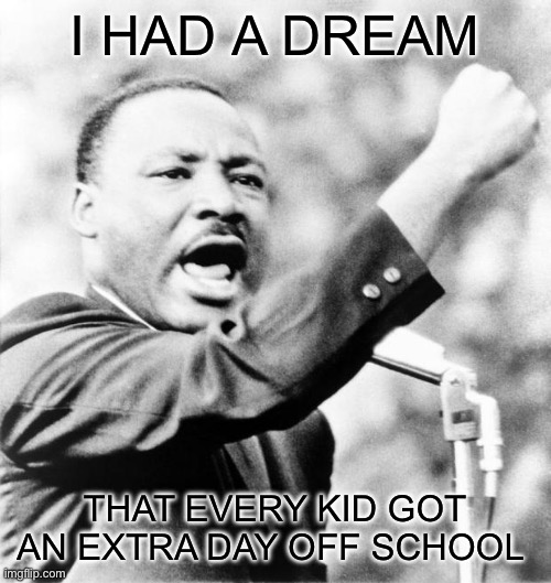 Martin Luther King Jr. | I HAD A DREAM; THAT EVERY KID GOT AN EXTRA DAY OFF SCHOOL | image tagged in martin luther king jr | made w/ Imgflip meme maker