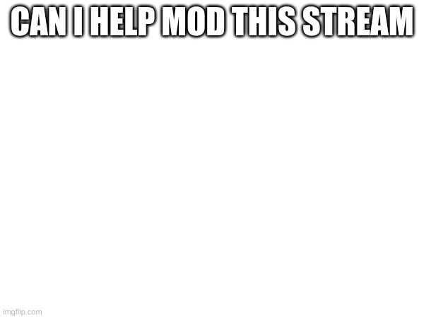 Not begging just asking | CAN I HELP MOD THIS STREAM | image tagged in memes,lol,meme,l,caleb g | made w/ Imgflip meme maker