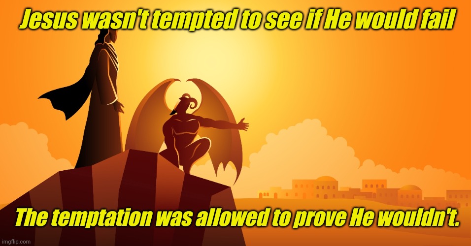 Jesus tempted | Jesus wasn't tempted to see if He would fail; The temptation was allowed to prove He wouldn't. | image tagged in jesus tempted | made w/ Imgflip meme maker