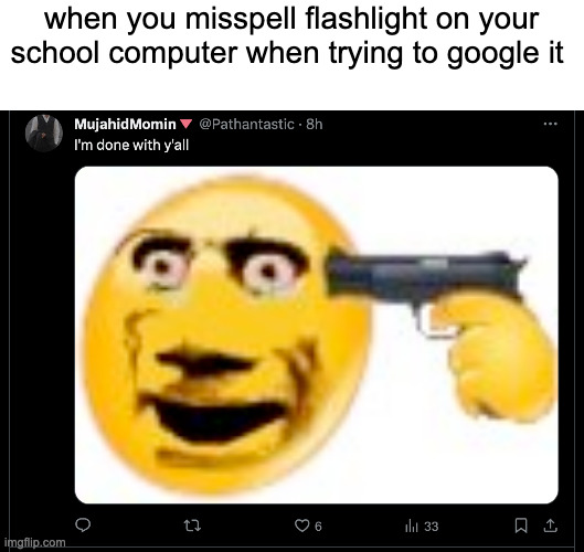 i'm done with y'all | when you misspell flashlight on your school computer when trying to google it | image tagged in i'm done with y'all | made w/ Imgflip meme maker