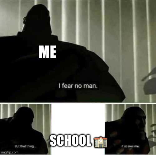 I fear no man | ME; SCHOOL 🏫 | image tagged in i fear no man | made w/ Imgflip meme maker
