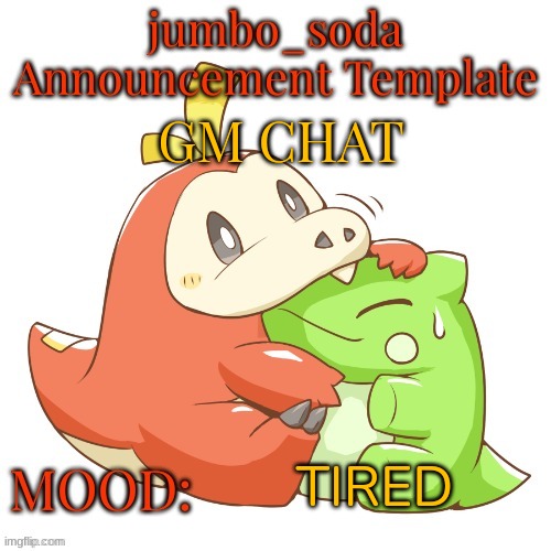 jumbo_soda 2024 temp | GM CHAT; TIRED | image tagged in jumbo_soda 2024 temp | made w/ Imgflip meme maker