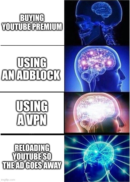 i'll be honest, I bought premium | BUYING YOUTUBE PREMIUM; USING AN ADBLOCK; USING A VPN; RELOADING YOUTUBE SO THE AD GOES AWAY | image tagged in memes,expanding brain | made w/ Imgflip meme maker