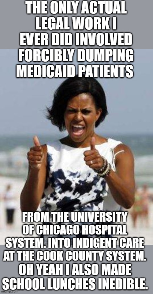 y but I'm a legal genius ask MSNBC | THE ONLY ACTUAL LEGAL WORK I EVER DID INVOLVED FORCIBLY DUMPING MEDICAID PATIENTS; FROM THE UNIVERSITY OF CHICAGO HOSPITAL SYSTEM. INTO INDIGENT CARE AT THE COOK COUNTY SYSTEM. OH YEAH I ALSO MADE SCHOOL LUNCHES INEDIBLE. | image tagged in democrats | made w/ Imgflip meme maker