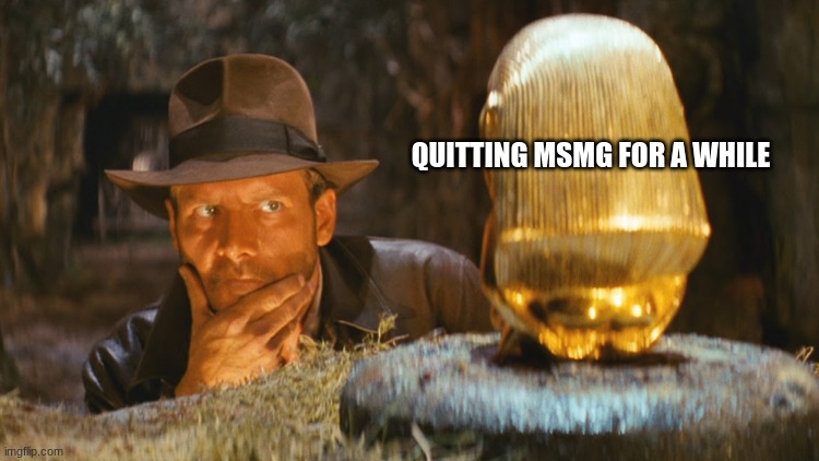 i fr dont trust andrew anymore | QUITTING MSMG FOR A WHILE | image tagged in indiana jones idol | made w/ Imgflip meme maker