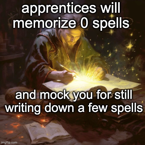 wizard meme 14 | apprentices will memorize 0 spells; and mock you for still writing down a few spells | made w/ Imgflip meme maker
